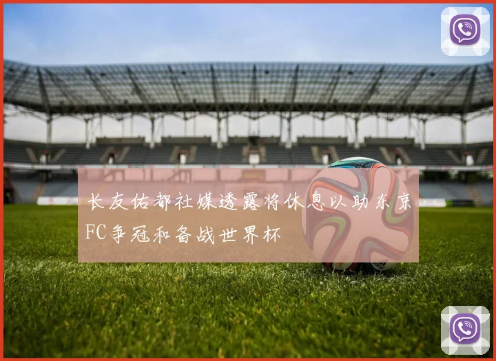 长友佑都社媒透露将休息以助东京FC争冠和备战世界杯