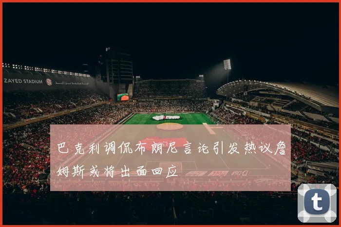 巴克利调侃布朗尼言论引发热议詹姆斯或将出面回应