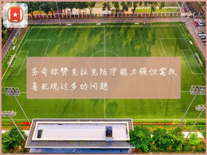 芬奇称赞克拉克防守能力强但需改善犯规过多的问题