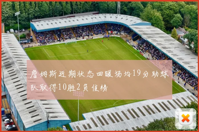 詹姆斯近期状态回暖场均19分助球队取得10胜2负佳绩