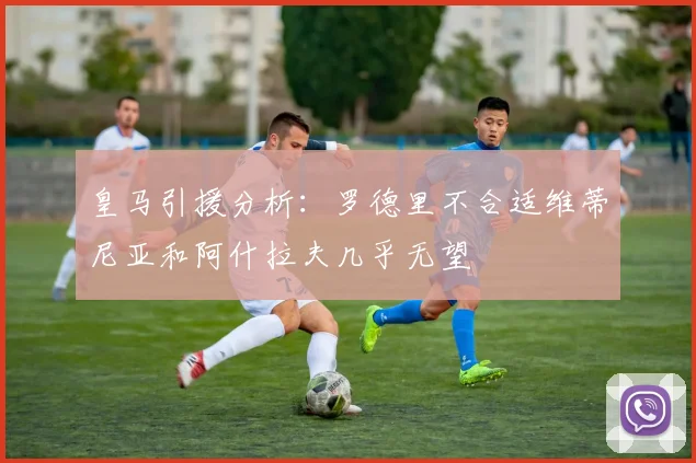 皇马引援分析：罗德里不合适维蒂尼亚和阿什拉夫几乎无望