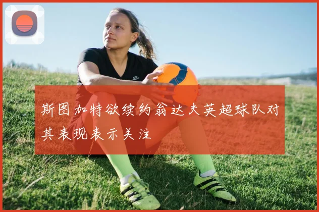 斯图加特欲续约翁达夫英超球队对其表现表示关注