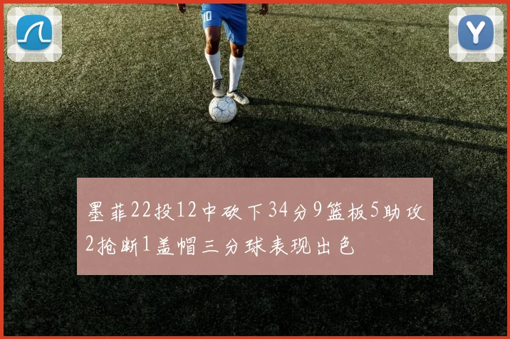 墨菲22投12中砍下34分9篮板5助攻2抢断1盖帽三分球表现出色