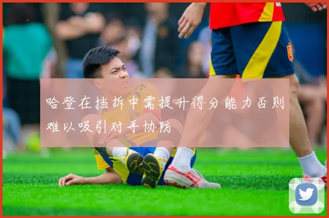哈登在挡拆中需提升得分能力否则难以吸引对手协防