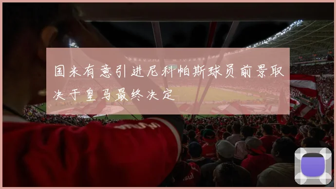 国米有意引进尼科帕斯球员前景取决于皇马最终决定