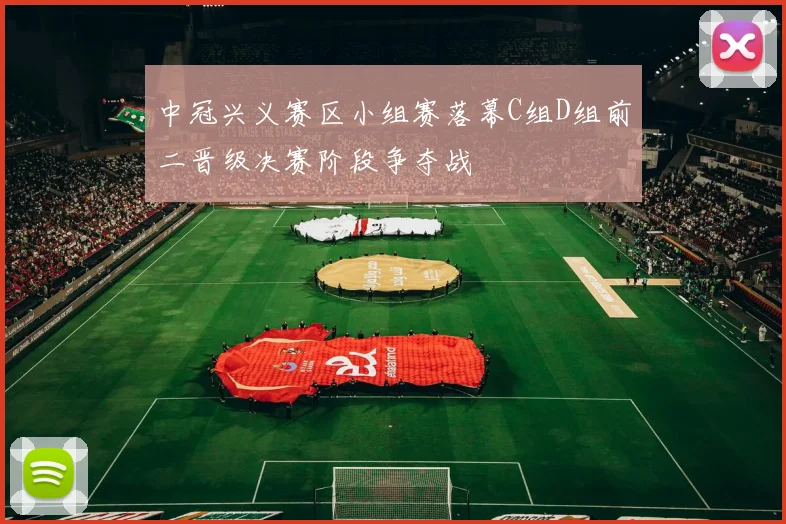 中冠兴义赛区小组赛落幕C组D组前二晋级决赛阶段争夺战