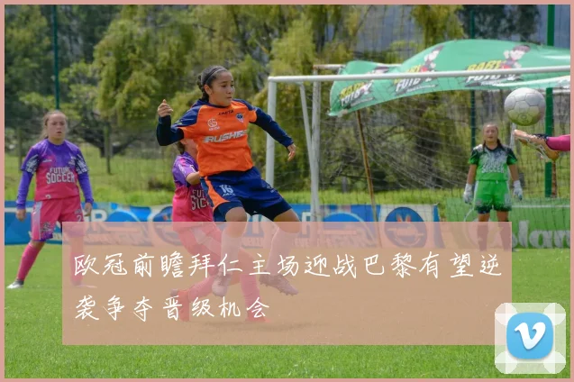 欧冠前瞻拜仁主场迎战巴黎有望逆袭争夺晋级机会