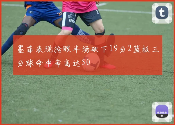 墨菲表现抢眼半场砍下19分2篮板三分球命中率高达50
