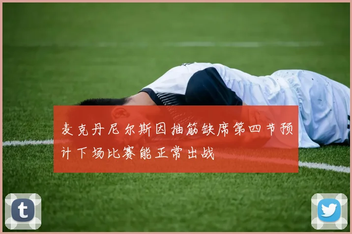 麦克丹尼尔斯因抽筋缺席第四节预计下场比赛能正常出战