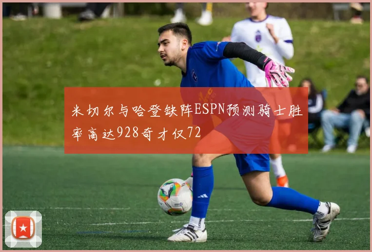 米切尔与哈登缺阵ESPN预测骑士胜率高达928奇才仅72